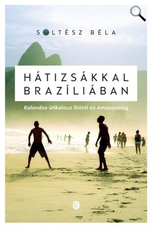 Soltész Béla: Hátizsákkal Brazíliában – Kalandos útikalauz Riótól az Amazonasig