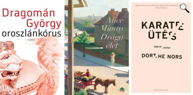 Dragomán György: Oroszlánkórus - Alice Munro: Drága élet - Dorthe Nors: Karateütés