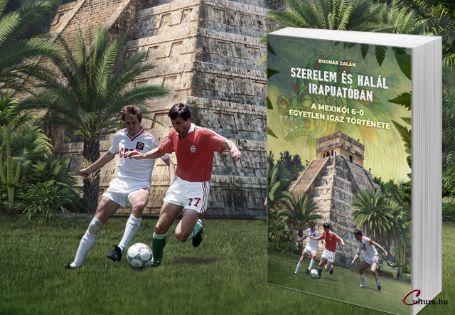 Bodnár Zalán: Szerelem és halál Irapuatóban – A mexikói 6–0 egyetlen igaz története